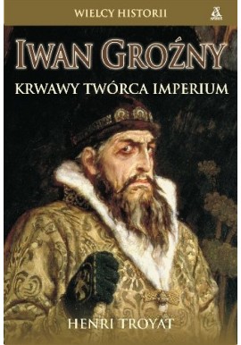 Iwan Groźny Krwawy twórca imperium Henri Troyat