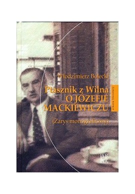 Ptasznik z Wilna O Józefie Mackiewiczu (Zarys monograficzny) Włodzimierz Bolecki