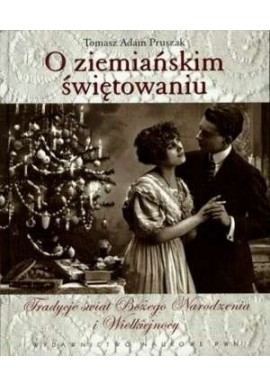 O ziemiańskim świętowaniu Tradycje świąt Bożego Narodzenia i Wielkiejnocy Tomasz Adam Pruszak