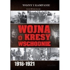 Wojna o Kresy Wschodnie 1918-1921 Lech Wyszczelski