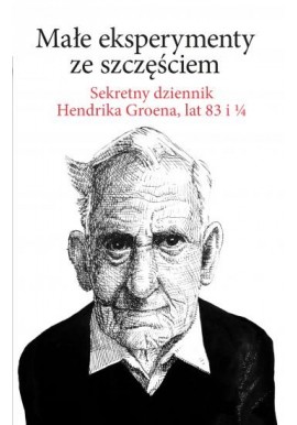 Małe eksperymenty ze szczęściem sekretny dziennik Hendrik Groen, lat 83 i 1/4