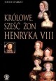 Królowe. Sześć żon Henryka VIII David Starkey