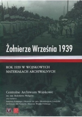 Żołnierze Września 1939 Rok 1939 w wojskowych materiałach archiwalnych