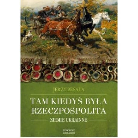 Tam kiedyś była Rzeczpospolita Ziemie Ukrainne Jerzy Besala