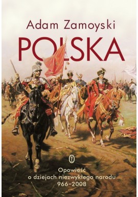 Polska Polska. Opowieść o dziejach niezwykłego narodu 966-2008 Adam Zamoyski