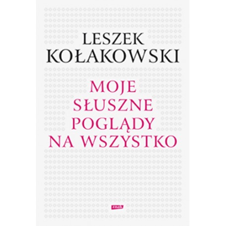 Moje słuszne poglądy na wszystko Leszek Kołakowski