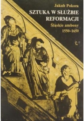 Sztuka w służbie reformacji Śląskie ambony 1550-1650 Jakub Pokora