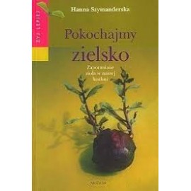 Pokochajmy zielsko Zapomniane zioła w naszej kuchni Hanna Szymanderska