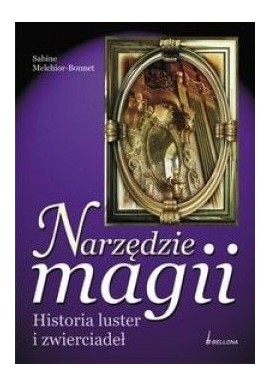 Narzędzie magii Historia luster i zwierciadeł Sabine Melchior-Bonnet