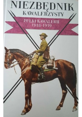 Niezbędnik kawalerzysty Pułki Kawalerii 1918-1939 Praca zbiorowa