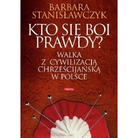 Kto się boi prawdy? Walka z cywilizacją chrześcijańską w Polsce Barbara Stanisławczyk