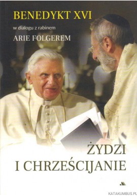 Żydzi i Chrześcijanie Benedykt XVI w dialogu z rabinem Arie Folgerem