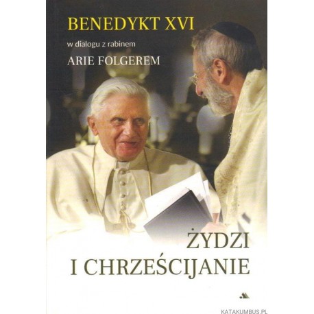 Żydzi i Chrześcijanie Benedykt XVI w dialogu z rabinem Arie Folgerem
