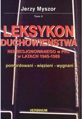 Leksykon duchowieństwa represjonowanego w PRL w latach 1945-1989 pomordowani-więzieni-wygnani Tom II Jerzy Myszor