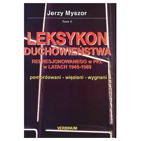 Leksykon duchowieństwa represjonowanego w PRL w latach 1945-1989 pomordowani-więzieni-wygnani Tom II Jerzy Myszor
