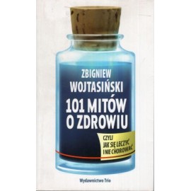 101 mitów o zdrowiu czyli jak się leczyć i nie chorować Zbigniew Wojtasiński