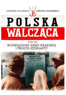 Polska Walcząca Tom 54 Rozwiązanie Armii Krajowej i proces Szesnastu Michał Siedziako
