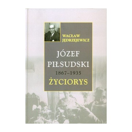 Józef Piłsudski 1867-1935 Życiorys Wacław Jędrzejewicz