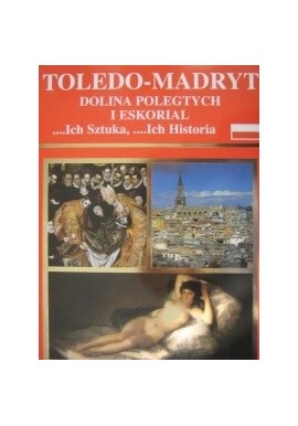 Toledo-Madryt Dolina Poległych i Eskorial ... Ich Sztuka, ...Ich Historia Rufino Miranda, Jose Joaquin Hortal de Priego