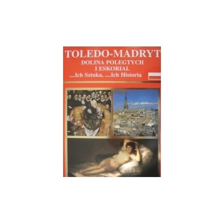 Toledo-Madryt Dolina Poległych i Eskorial ... Ich Sztuka, ...Ich Historia Rufino Miranda, Jose Joaquin Hortal de Priego