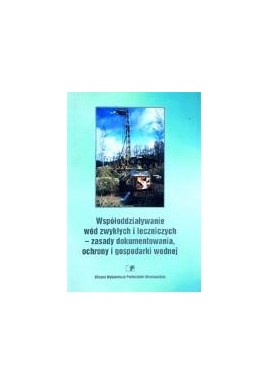 Współoddziaływanie wód zwykłych i leczniczych - zasady dokumentowania, ochrony i gospodarki wodnej Wojciech Ciężkowski (red.)