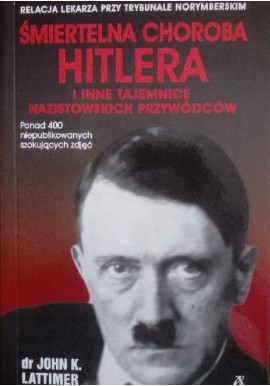 Śmiertelna choroba Hitlera i inne tajemnice nazistowskich przywódców dr John K. Lattimer