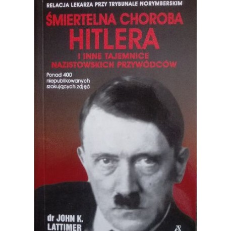 Śmiertelna choroba Hitlera i inne tajemnice nazistowskich przywódców dr John K. Lattimer