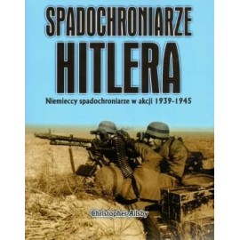 Spadochroniarze Hitlera Niemieccy spadochroniarze w akcji 1939-1945 Christopher Ailsby