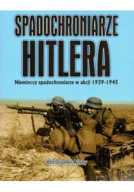 Spadochroniarze Hitlera Niemieccy spadochroniarze w akcji 1939-1945 Christopher Ailsby