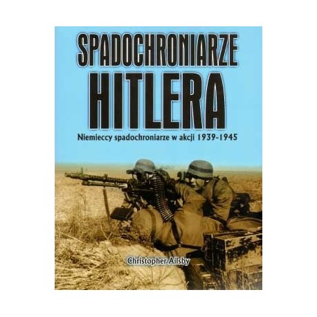 Spadochroniarze Hitlera Niemieccy spadochroniarze w akcji 1939-1945 Christopher Ailsby