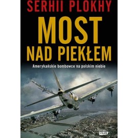Most nad piekłem Amerykańskie bombowce na polskim niebie Serhii Plokhy