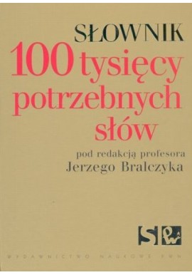 Słownik 100 tysięcy potrzebnych słów Jerzy Bralczyk (red.)