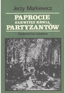 Paprocie zakwitły krwią partyzantów Jerzy Markiewicz