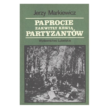 Paprocie zakwitły krwią partyzantów Jerzy Markiewicz