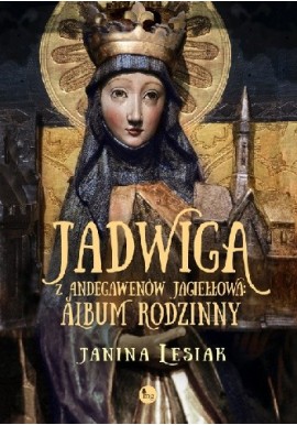 Jadwiga z Andegawenów Jagiełłowa: album rodzinny Janina Lesiak