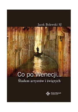 Co po Wenecji... Śladem artystów i świętych Jacek Bolewski SJ