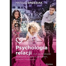 Psychologia relacji, czyli jak budować świadome związki z partnerem, dziećmi i rodzicami Mateusz Grzesiak