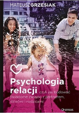 Psychologia relacji, czyli jak budować świadome związki z partnerem, dziećmi i rodzicami Mateusz Grzesiak