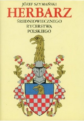 Herbarz średniowiecznego rycerstwa polskiego Józef Szymański