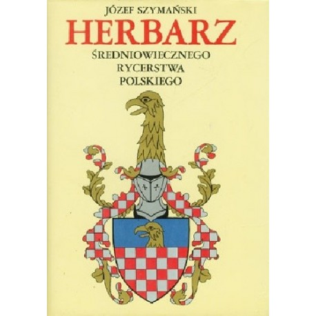 Herbarz średniowiecznego rycerstwa polskiego Józef Szymański