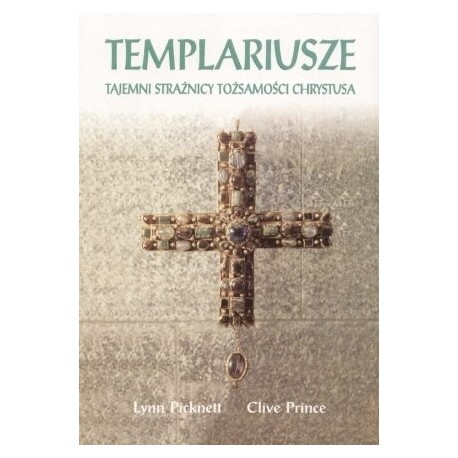 Templariusze Tajemni strażnicy tożsamości Chrystusa Lynn Picknett, Clive Prince