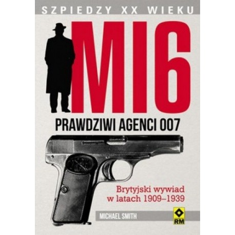 MI6 Prawdziwi agenci 007 Brytyjski wywiad w latach 1909-1939 Michael Smith
