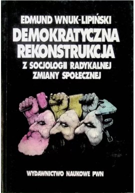 Demokratyczna rekonstrukcja Z socjologii radykalnej zmiany społecznej Edmund Wnuk-Lipiński