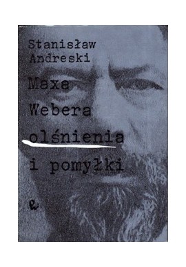 Maxa Webera olśnienia i pomyłki Stanisław Andreski