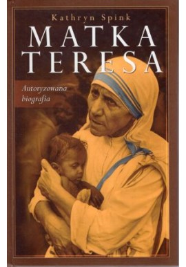 Matka Teresa Autoryzowana biografia Kathryn Spink