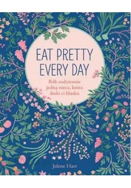 Eat pretty every day Rób codziennie jedną rzecz, która doda ci blasku Jolene Hart