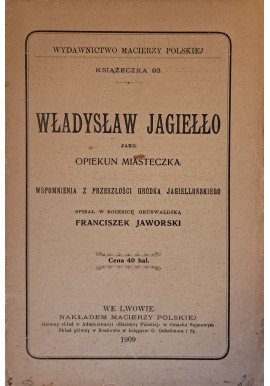 JAWORSKI Franciszek - Władysław Jagiełło jako opiekun miasteczka. Wspomnienia z przeszłości Gródka Jagiellońskiego 1909