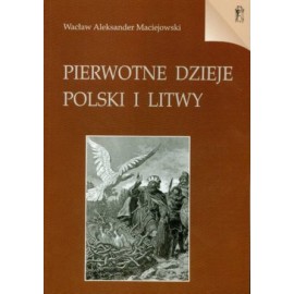 Pierwotne dzieje Polski i Litwy Wacław Aleksander Maciejowski