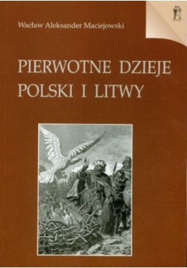 Pierwotne dzieje Polski i Litwy Wacław Aleksander Maciejowski