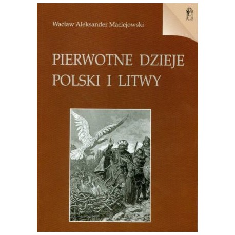 Pierwotne dzieje Polski i Litwy Wacław Aleksander Maciejowski